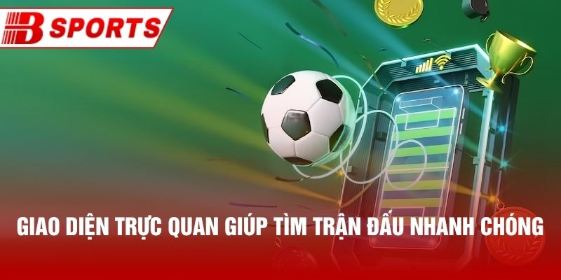 Giao diện trực quan giúp tìm trận đấu nhanh chóng