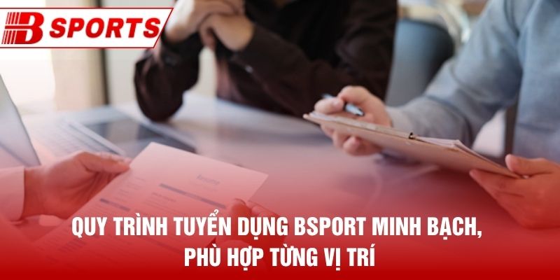 Quy trình Tuyển dụng Bsport minh bạch, phù hợp từng vị trí